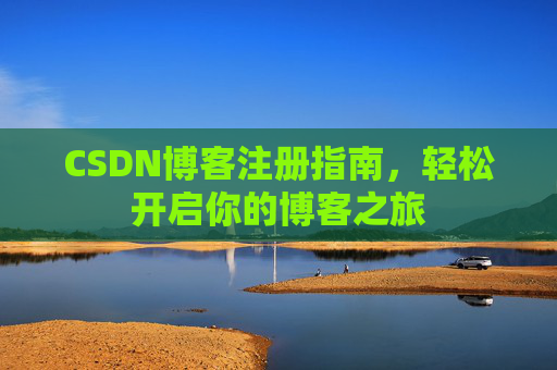 CSDN博客注册指南,轻松开启你的博客之旅 CSDN博客注册指南,轻松开启你的博客之旅